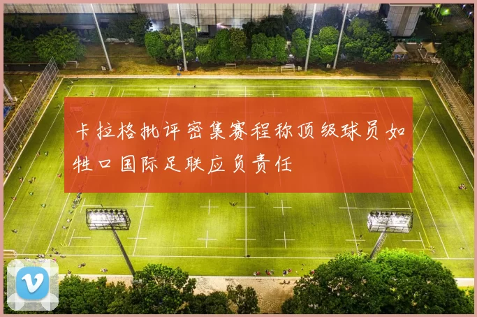 卡拉格批评密集赛程称顶级球员如牲口国际足联应负责任