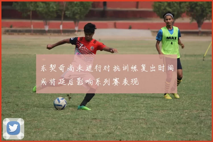 东契奇尚未进行对抗训练复出时间或将延后影响系列赛表现