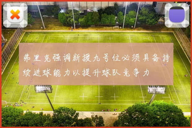 弗里克强调新援九号位必须具备持续进球能力以提升球队竞争力